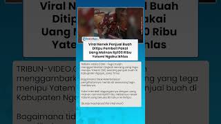 Viral Nenek Penjual Buah Ditipu Pembeli Pakai Uang Mainan Rp100 Ribu Yatemi Ngaku Ikhlas