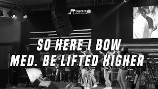 SO HERE, I BOW MED  BE LIFTED HIGHER - BYR 29 SEPT 2018