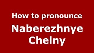 How to pronounce Naberezhnye Chelny
