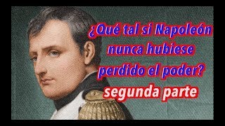 ¿Qué tal si Napoleón nunca hubiese perdido el poder? segunda parte