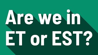 Are we in ET or EST