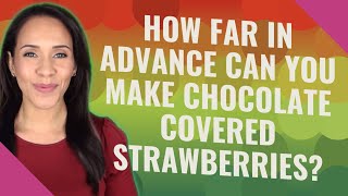 How far in advance can you make chocolate covered strawberries?