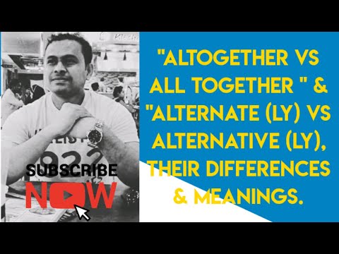 "ALTOGETHER VS ALL TOGETHER " & "ALTERNATE (LY) VS ALTERNATIVE (LY), THEIR DIFFERENCES & MEANINGS.