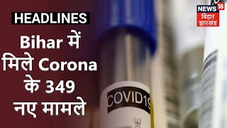  Bihar में मिले Corona के 349 नए मामले, कुल संक्रमितों की संख्या पहुंची 11460 - CORONA