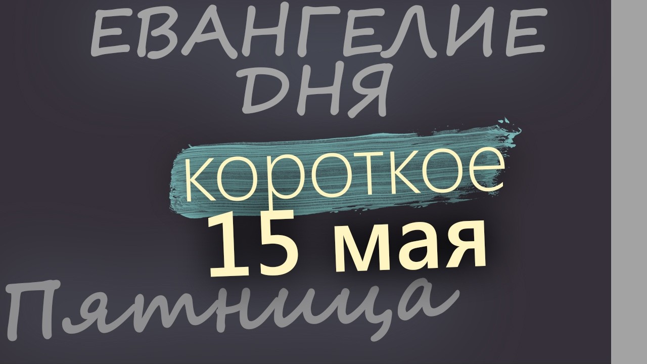 15 мая Пятница Евангелие дня 2026 короткое!