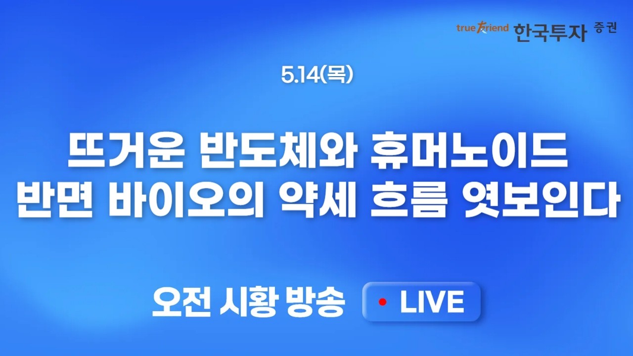 [0514 모닝한투] 프리마켓부터 뜨거운 반도체와 휴머노이드! 오늘은 다를까? 채권금리 부담 속 종목 수익률