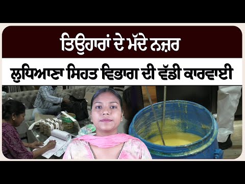 ਤਿਉਹਾਰਾਂ ਦੇ ਮੱਦੇ ਨਜ਼ਰ ਲੁਧਿਆਣਾ ਸਿਹਤ ਵਿਭਾਗ ਦੀ ਵੱਡੀ ਕਾਰਵਾਈ