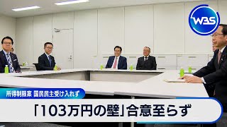 「103万円の壁」合意至らず　所得制限案 国民民主受け入れず【WBS】