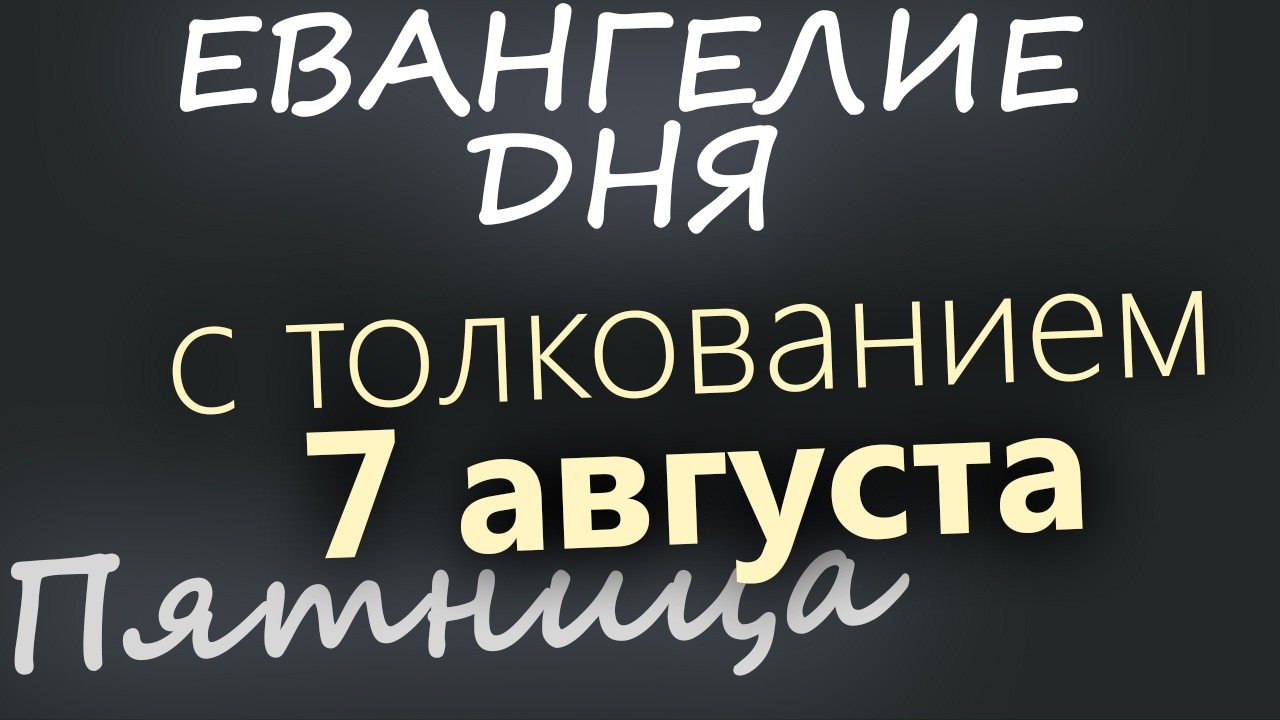 7 августа Пятница Евангелие дня 2026 с толкованием