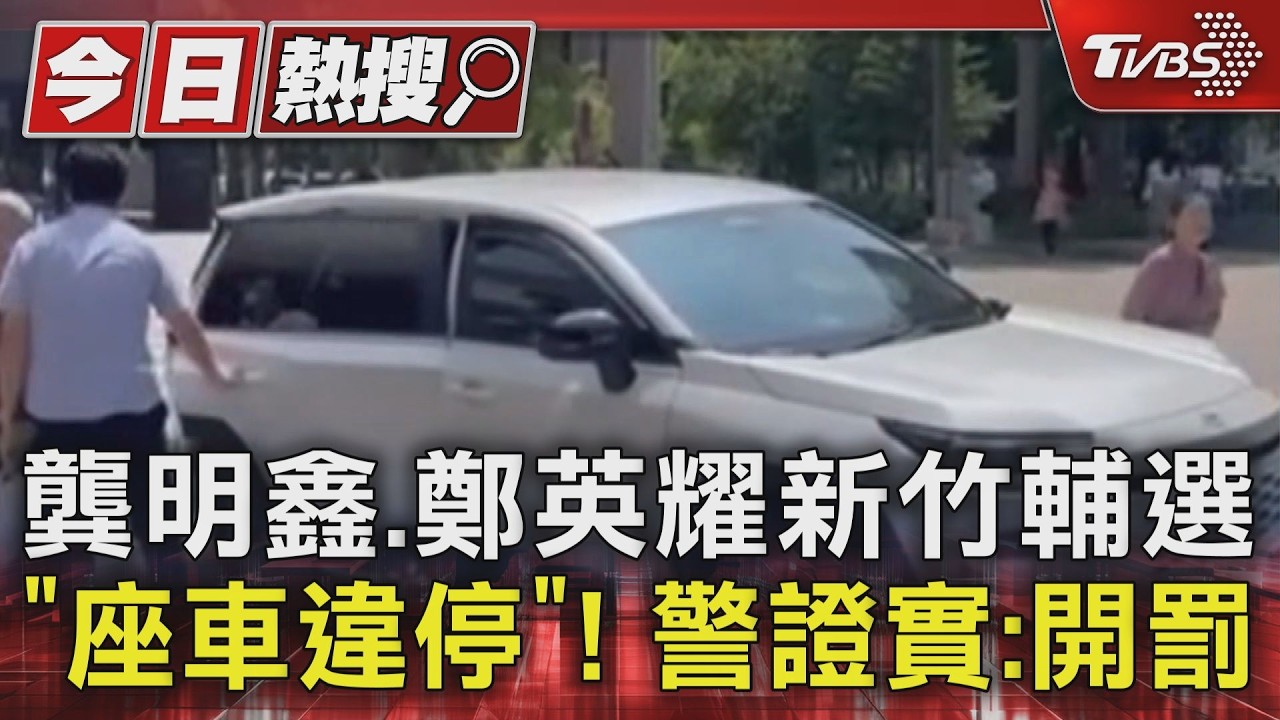 影音/龔明鑫、鄭英耀輔選座車「違停紅線+斑馬線」 警證實:已舉發