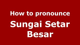How to pronounce Sungai Setar Besar