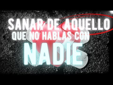 🩹 SANAR de aquello de lo que no hablas con nadie