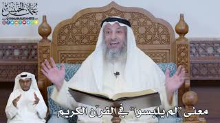 558 - معنى “لم يلبسوا” في القرآن الكريم - عثمان الخميس