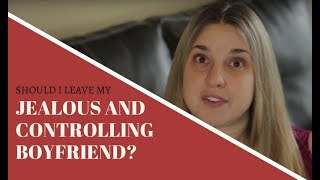 Should You Leave Your Jealous and Controlling Boyfriend?