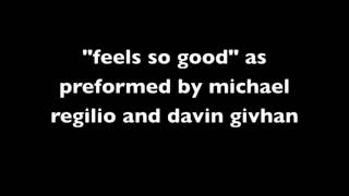 &quot;feels so good&quot; (heavy cover)as preformed by michael regilio and davin givhan)