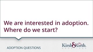 Adoption Questions: We are interested in adoption. Where do we start?