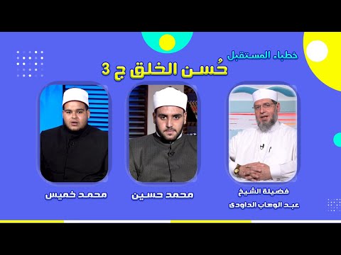 حسن الخلق ج 3 برنامج خطباء المستقبل الشيخ عبد الوهاب الداودى ومحمد حسين ومحمد خميس