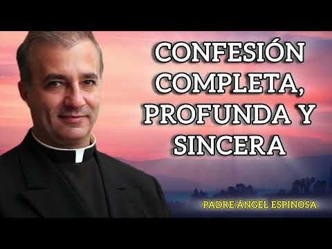 COMPLETE, DEEP AND SINCERE CONFESSION/FATHER ANGEL ESPINOSA DE LOS MONTEROS