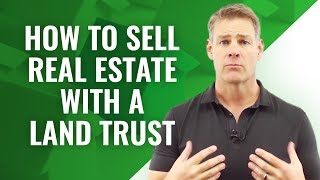 How to Sell Real Estate when Investing With a Land Trust