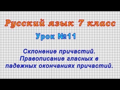 Русский язык 7 класс (Урок№11 - Склонение причастий. Правописание гласных в падежных окончаниях.)