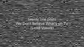 twenty one pilots - We Don't Believe What's On TV (Lead Vocals)