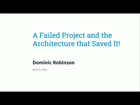 A Failed Project and the Technical Architecture That Saved It - Dominic Robinson