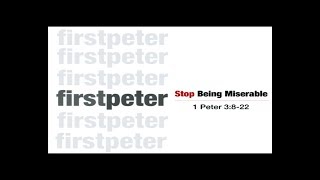 1 Peter 3:8-22 - Stop Being Miserable