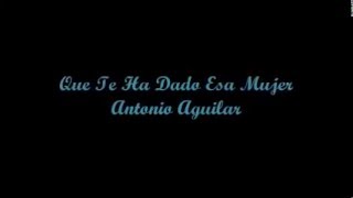 Que Te Ha Dado Esa Mujer? (What Has That Woman Given You?) - Antonio Aguilar (Letra - Lyrics)