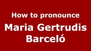 How to pronounce Maria Gertrudis Barceló