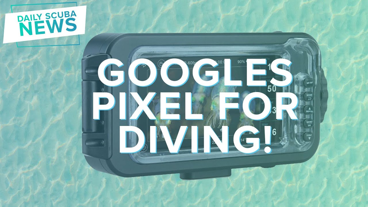 Googles Pixel Now Primed For The Underwater | Daily Scuba News (W/ Shaun)