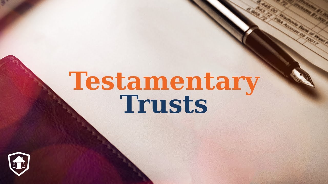 Testamentary Trusts: Your Key to Effective Estate Planning