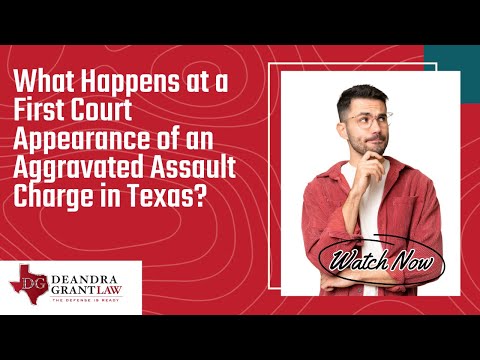 What Happens at a First Court Appearance of an Aggravated Assault Charge in Texas? | Learn More Now!