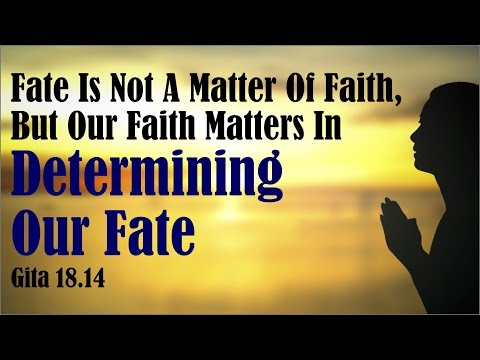 Fate is not a matter of faith, but our faith matters in determining our fate Gita 18.14
