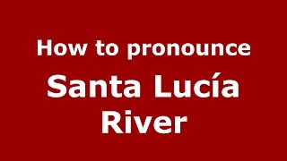 How to pronounce Santa Lucía River