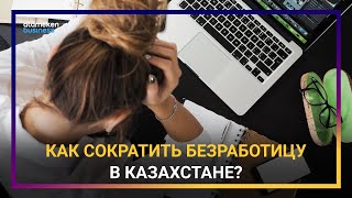 КАК СОКРАТИТЬ БЕЗРАБОТИЦУ В КАЗАХСТАНЕ?