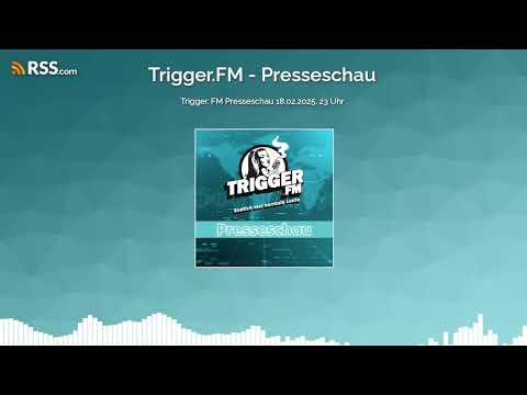 NACHGEREICHT Trigger  FM Presseschau 18 02 2025  23 Uhr