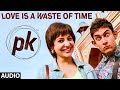 Love Is A Waste Of Time FULL AUDIO Song PK Aamir Khan Anushka Sharma T Series