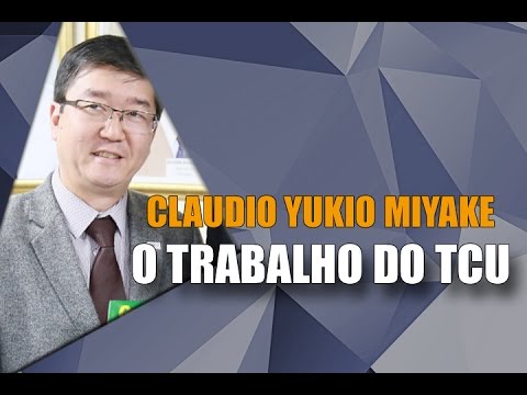 O trabalho do TCU - Claudio Yukio Miyake
