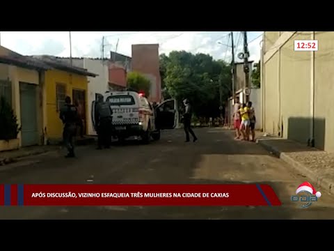 Após discussão, vizinho esfaqueia três mulheres na cidade de Caxias 27 12 2022