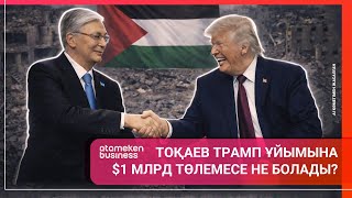 ТОҚАЕВ ТРАМП ҰЙЫМЫНА $1 МЛРД ТӨЛЕМЕСЕ НЕ БОЛАДЫ?