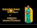 RWARO RWA IHIGA MIRIAM WAMUTHUNGU LYRICS