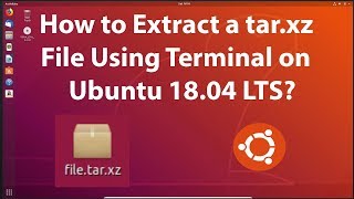 How to Extract a tar.xz File Using Terminal on Ubuntu 18.04 LTS?