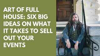 Art of Full House: Six Big Ideas On What It Takes to Sell Out Your Events
