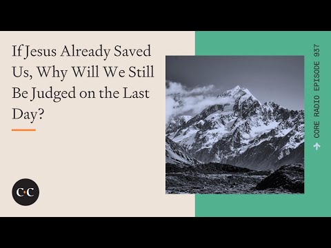 If Jesus Already Saved Us, Why Will We Still Be Judged on the Last Day? Core Ep 937
