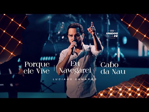 Luciano Camargo - Porque Ele Vive/Eu Navegarei/Cabo da Nau | UNIDOS PELA FÉ Ao Vivo [Vídeo Oficial]