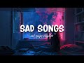 Sad Songs ♫ Sad songs playlist for broken hearts ~ Depressing Songs That Will Make You Cry