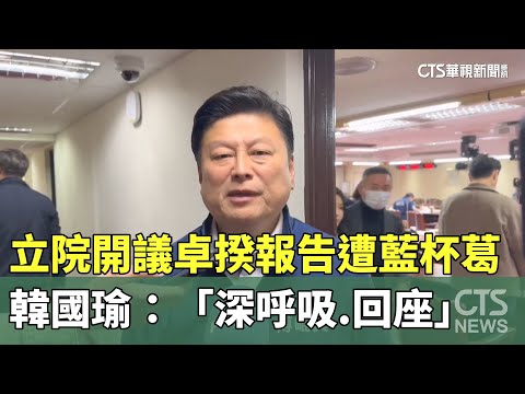 立院開議卓揆報告遭藍杯葛　韓國瑜：「深呼吸.回座」