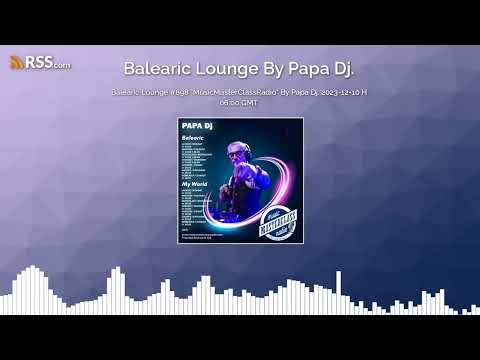 Balearic Lounge #898 "MusicMasterClassRadio" By Papa Dj. 2023-12-10 H 06:00 GMT