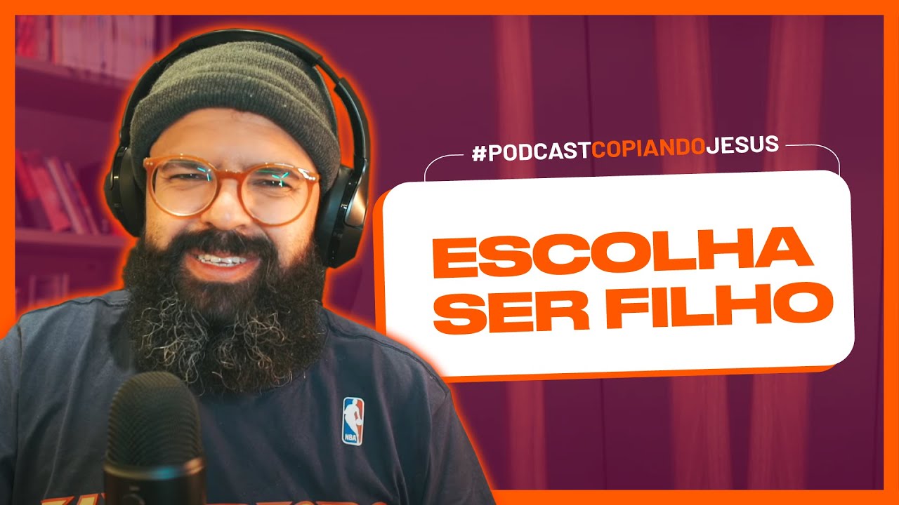 ESCOLHA SER FILHO - Podcast Copiando Jesus
