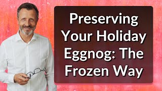 Preserving Your Holiday Eggnog: The Frozen Way